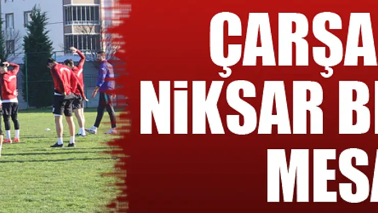 ÇARŞAMBASPOR NİKSAR BELEDİYESPOR MESAİSİNDE