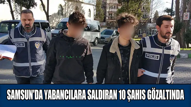 Samsun'da yabancılara saldıran 10 şahıs gözaltında