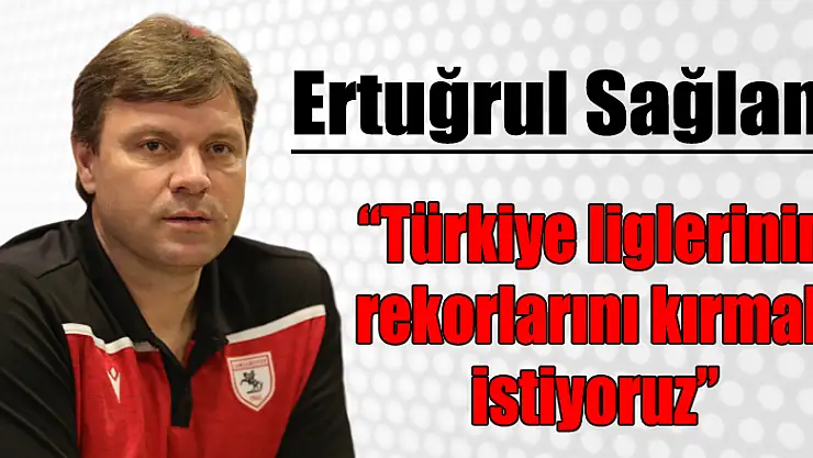Ertuğrul Sağlam: 'Türkiye liglerinin rekorlarını kırmak istiyoruz'