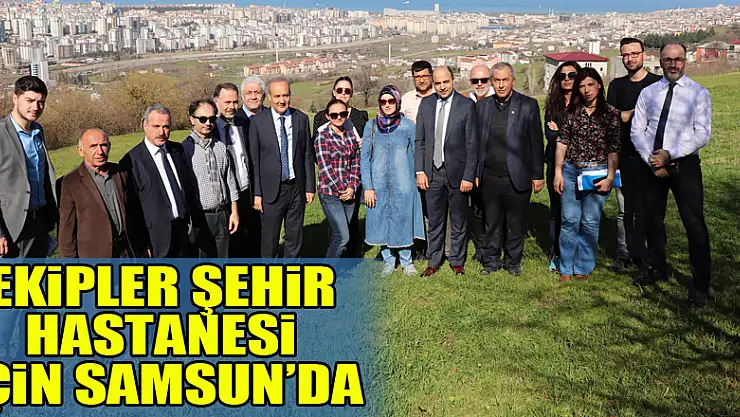 Sağlık Bakanlığı ekipleri 'şehir hastanesi' için Samsun'da
