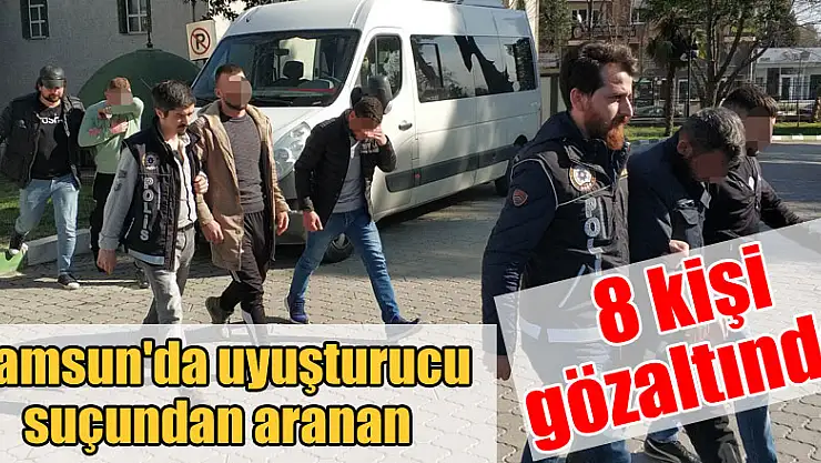Samsun'da uyuşturucu suçundan aranan 8 kişi gözaltına alındı