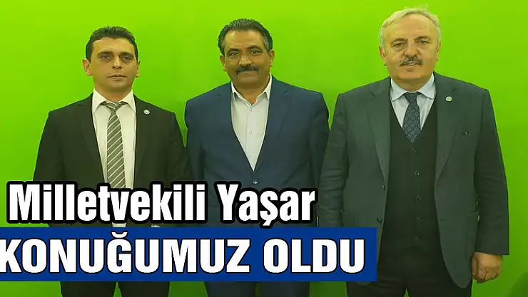 Milletvekili Yaşar, konuğumuz oldu