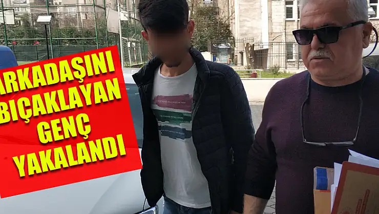 Arkadaşını bıçaklayan genç yakalandı