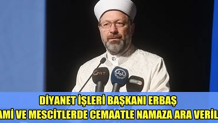Diyanet İşleri Başkanı Erbaş: 'Cami ve mescitlerde cemaatle namaza ara verildi'