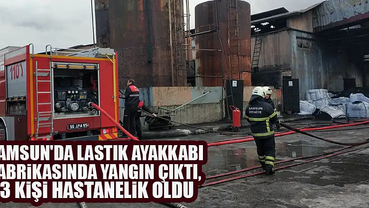 Samsun'da lastik ayakkabı fabrikasında yangın çıktı, 3 kişi hastanelik oldu