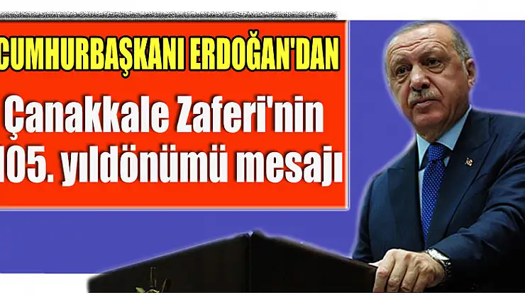 Cumhurbaşkanı Erdoğan'dan Çanakkale Zaferi'nin 105. yıldönümü mesajı