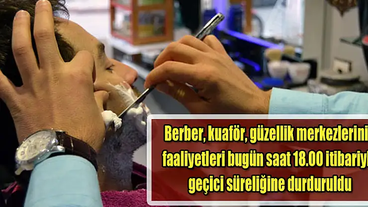 Berber, kuaför, güzellik merkezlerinin faaliyetleri bugün saat 18.00 itibariyle geçici süreliğine durduruldu.