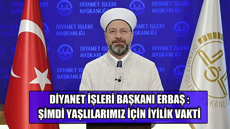Diyanet İşleri Başkanı Erbaş: 'Şimdi yaşlılarımız ve hastalarımız için iyilik seferberliği vakti.