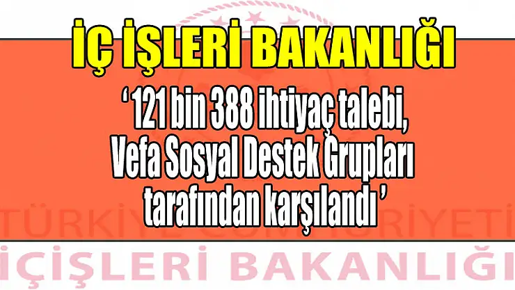 İçişleri Bakanlığı: '121 bin 388 ihtiyaç talebi, Vefa Sosyal Destek Grupları tarafından karşılandı'