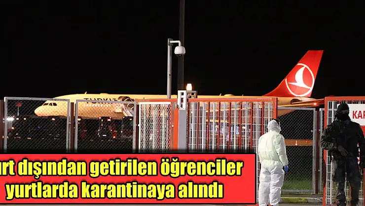 Yurt dışından getirilen öğrenciler yurtlarda karantinaya alındı