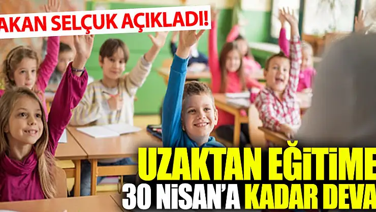 Bakan Selçuk: 'Bilim Kurulunun önerisiyle evde eğitim sürecini 30 Nisan'a kadar uzatılması kararını aldık'