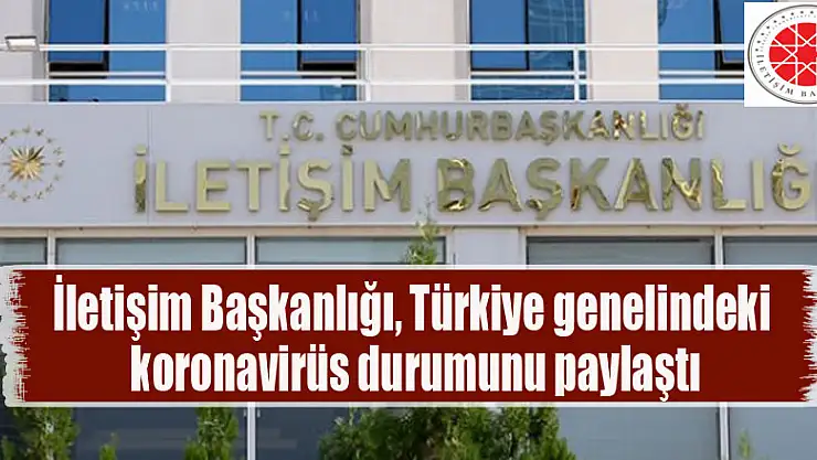 İletişim Başkanlığı, Türkiye genelindeki koronavirüs durumunu paylaştı