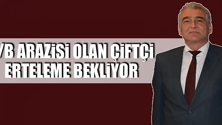 2/B ARAZİSİ OLAN ÇİFTÇİ ERTELEME BEKLİYOR