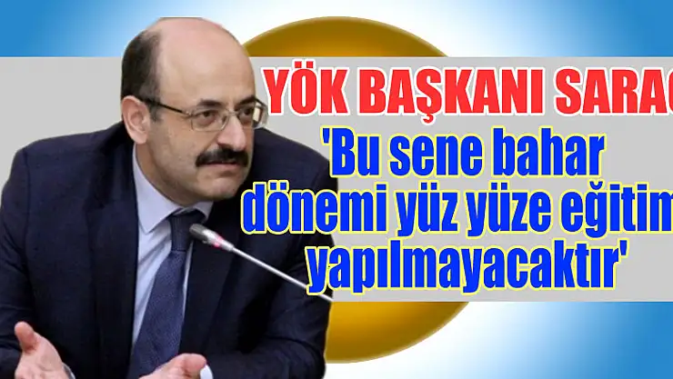 YÖK Başkanı Saraç: 'Bu sene bahar dönemi yüz yüze eğitim yapılmayacaktır'