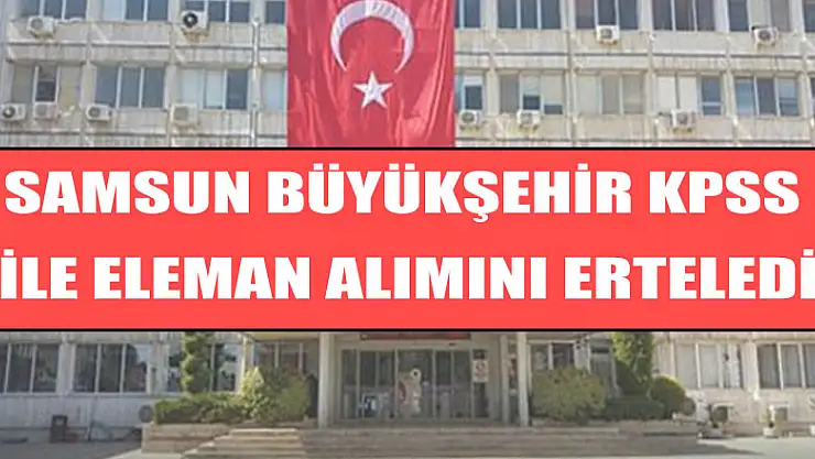 Samsun Büyükşehir KPSS ile eleman alımını erteledi