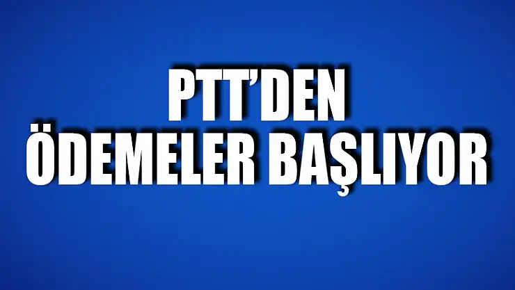 PTT'den ihtiyaç sahiplerine ödemeler başlıyor