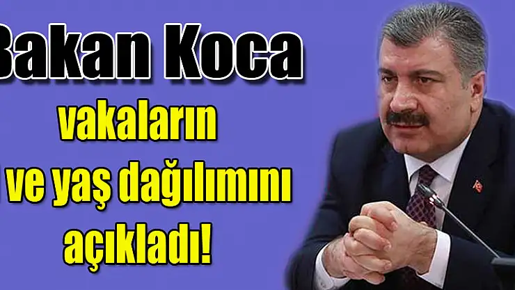 Bakan Koca vakaların İl ve yaş dağılımını açıkladı!