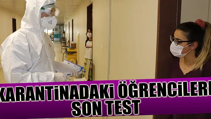 Karantinadaki öğrencilerin son kontrolleri yapıldı, virüs bulgusuna rastlanmadı