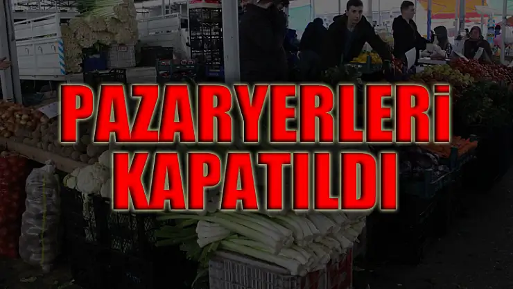 PAZARYERLERİ KAPATILDI