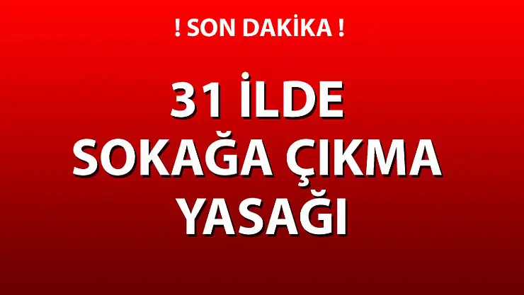 31 İlde sokağa çıkma yasağı ilan edildi