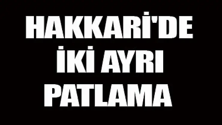 Hakkari'de 2 ayrı patlama