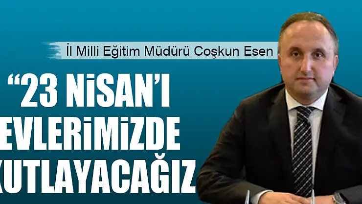 Esen: '23 Nisan'ı evlerimizde ve tüm medya olanaklarıyla milletçe kutlayacağız'
