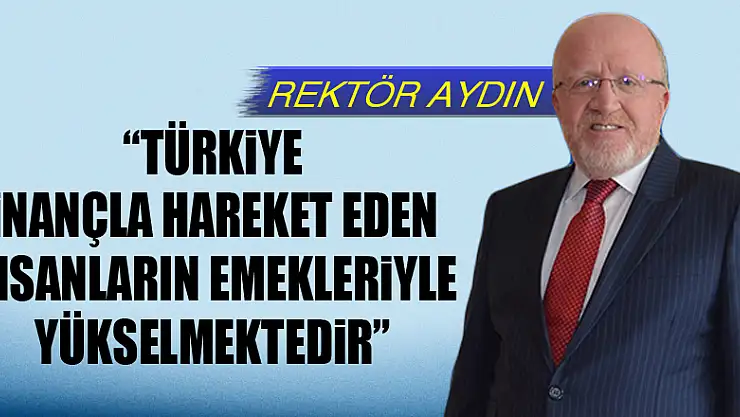 Rektör Aydın: 'Türkiye inançla hareket eden insanların emekleriyle yükselmektedir'