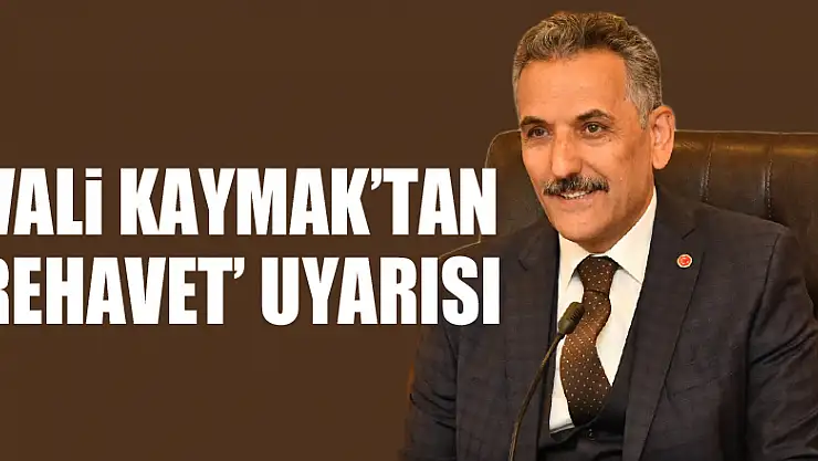 Vali Kaymak'tan 'rehavet' uyarısı