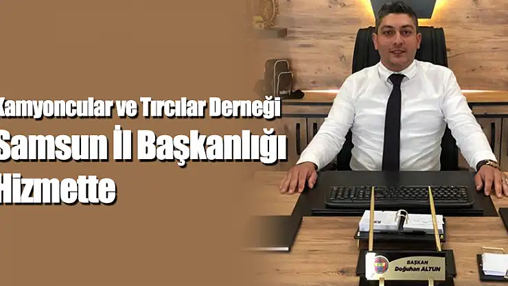 Kamyoncular ve Tırcılar Derneği Samsun İl Başkanlığı Hizmette