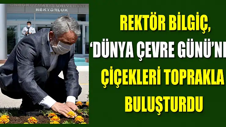 Rektör Bilgiç, 'Dünya Çevre Günü'nde çiçekleri toprakla buluşturdu