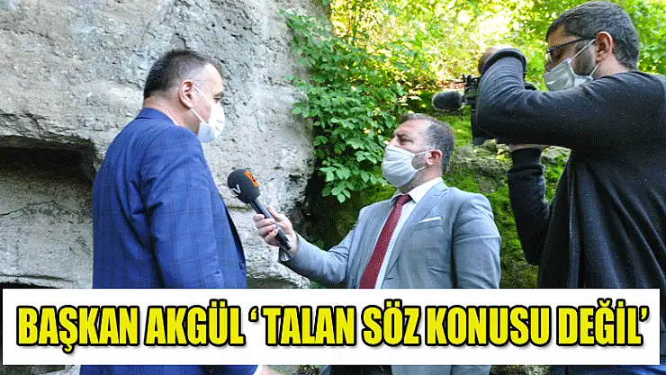 BAŞKAN AKGÜL 'TALAN SÖZ KONUSU DEĞİL'