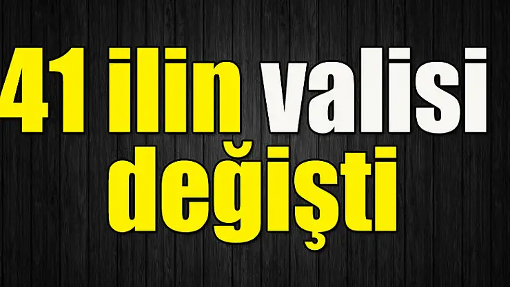 41 ilin valisi değişti