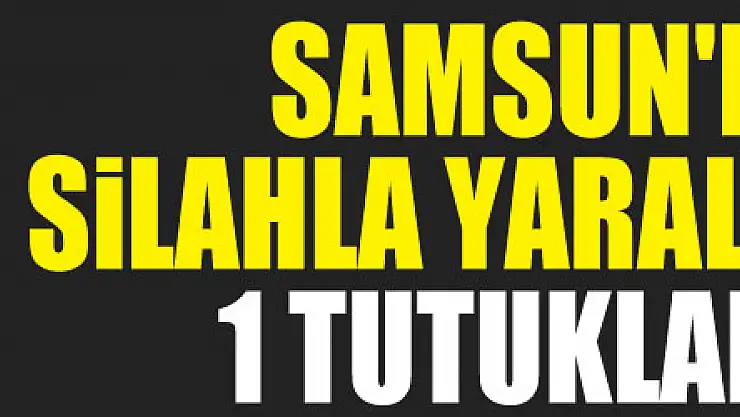 Samsun'da silahla yaralamaya 1 tutuklama