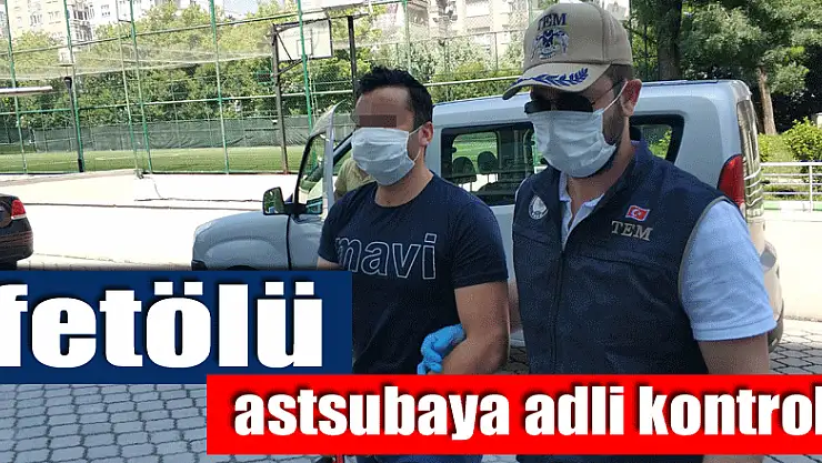 FETÖ'den gözaltına alınan astsubaya adli kontrol