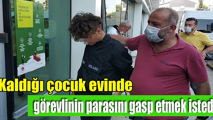 Kaldığı çocuk evinde görevlinin parasını gasp etmek istedi
