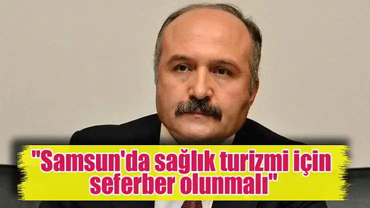 'Samsun'da sağlık turizmi için seferber olunmalı'