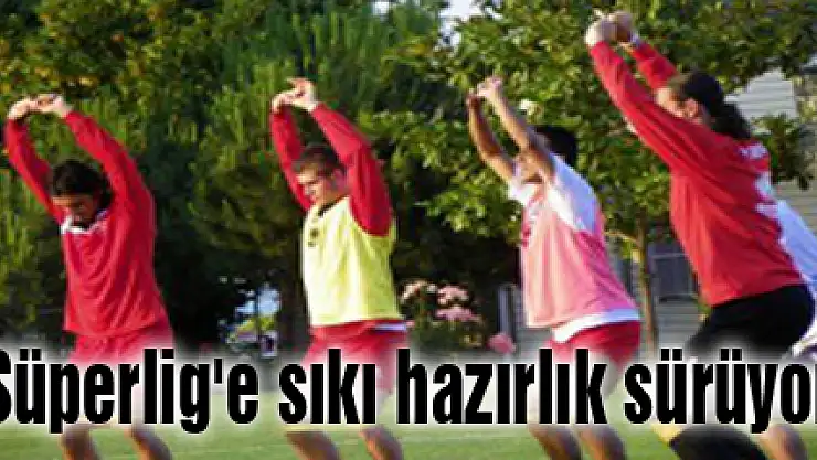 Süperlig'e sıkı hazırlık sürüyor
