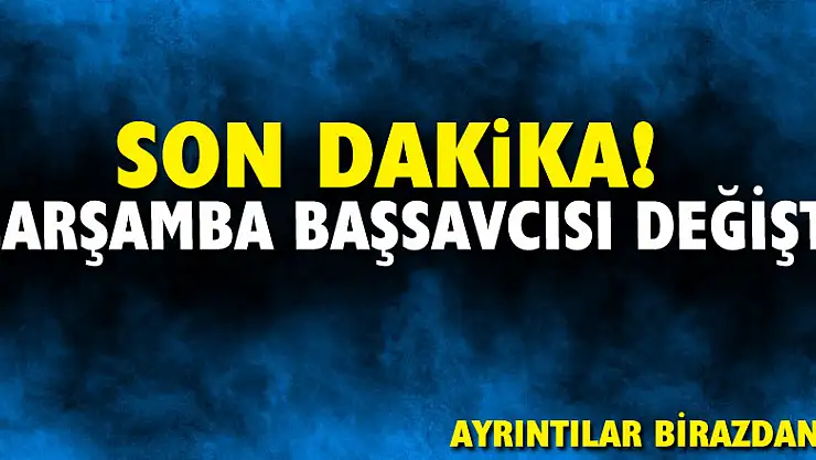 SON DAKİKA! ÇARŞAMBA BAŞSAVCISI DEĞİŞTİ!