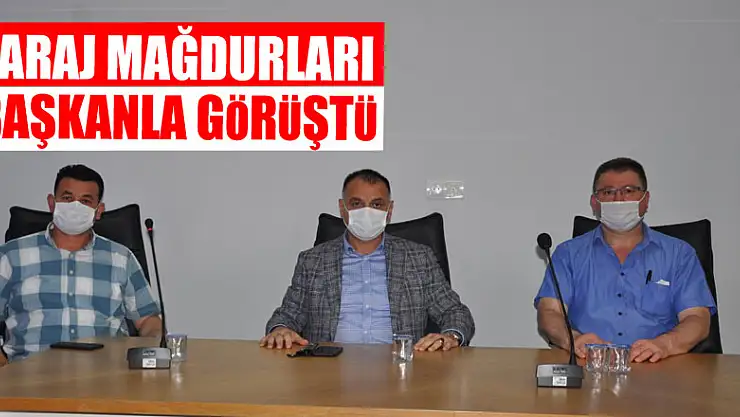 BARAJ MAĞDURLARI BAŞKANLA GÖRÜŞTÜ