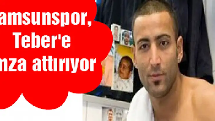 Samsunspor, Teber'e imza attırıyor