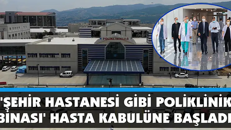  'Şehir hastanesi gibi poliklinik binası' hasta kabulüne başladı