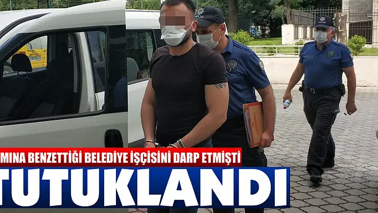 Hasmına benzettiği belediye işçisini darp eden genç tutuklandı