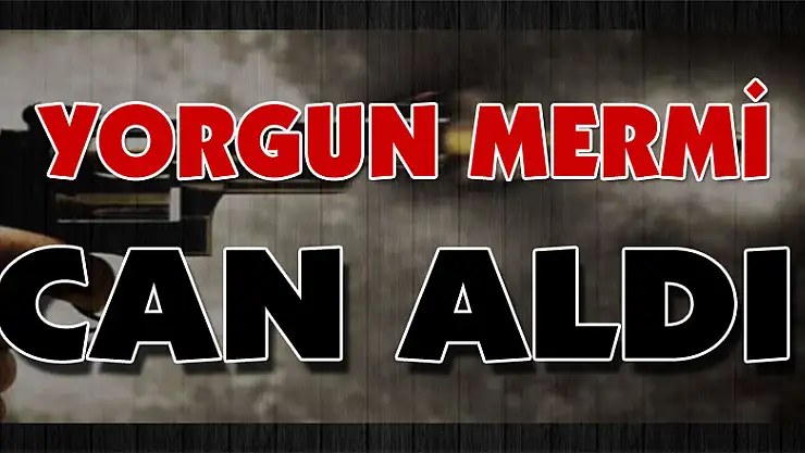 Yorgun Mermi Can Aldı