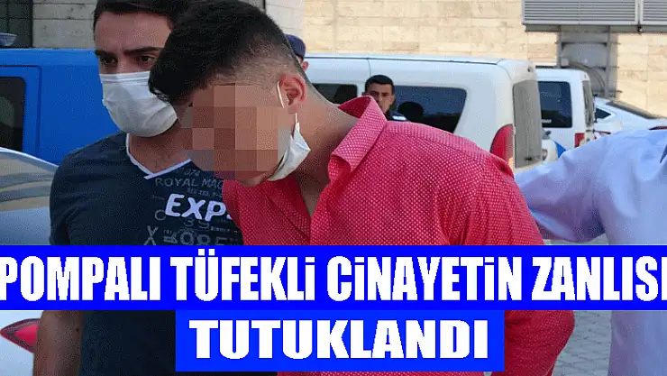 Pompalı tüfekli cinayetin zanlısı tutuklandı