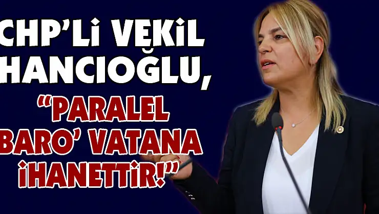 CHP'li Vekil Hancıoğlu, 'Paralel Baro' vatana ihanettir!'