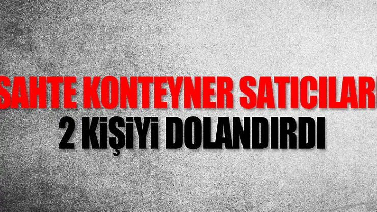 Sahte konteyner satıcıları 2 kişiyi dolandırdı