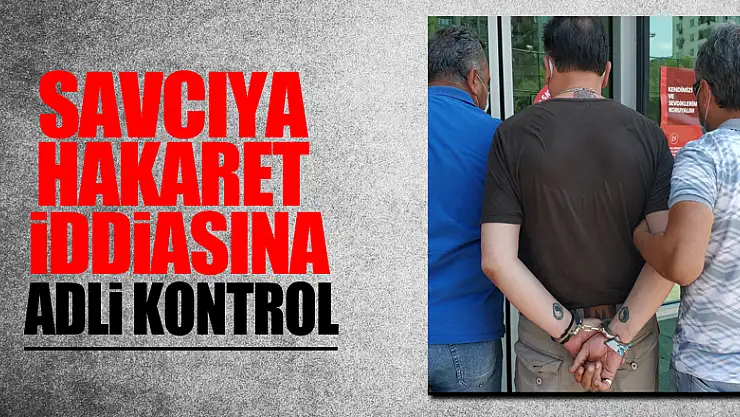  Adliyede savcıya hakaret iddiasına adli kontrol 