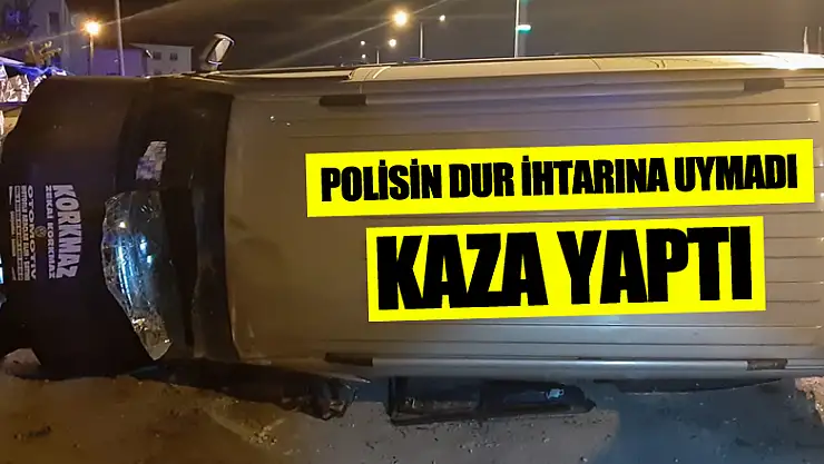 POLİSİN DUR İHTARINA UYMADI KAZA YAPTI