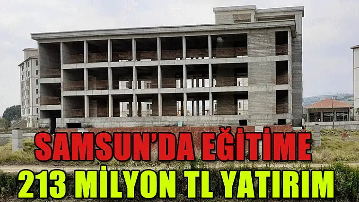 Samsun'da eğitime 213 milyon TL yatırım
