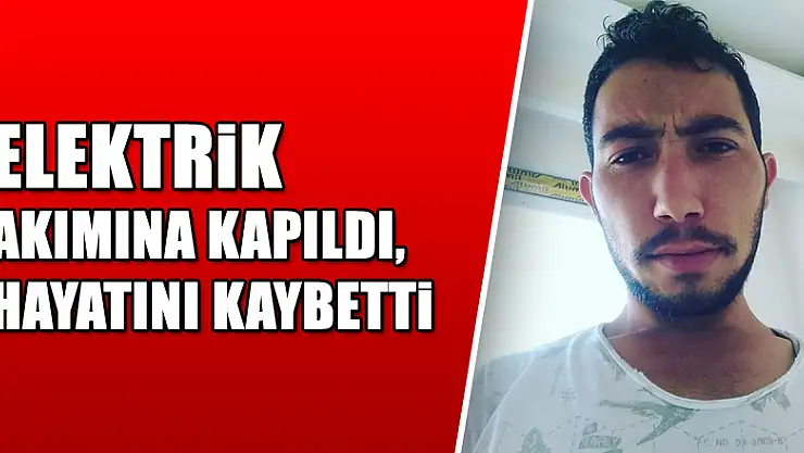 Elektrik akımına kapıldı, hayatını kaybetti